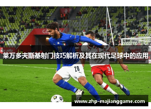 莱万多夫斯基射门技巧解析及其在现代足球中的应用