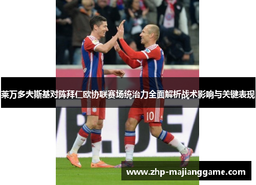 莱万多夫斯基对阵拜仁欧协联赛场统治力全面解析战术影响与关键表现
