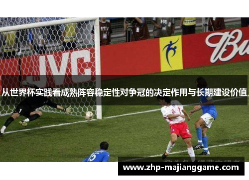 从世界杯实践看成熟阵容稳定性对争冠的决定作用与长期建设价值