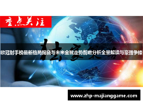 欧冠射手榜最新格局揭晓与未来金靴走势前瞻分析全景解读与豪强争锋