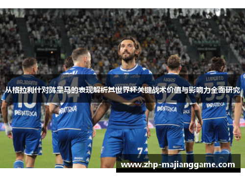 从格拉利什对阵皇马的表现解析其世界杯关键战术价值与影响力全面研究 从格拉利什对阵皇马的表现解析其世界杯关键战术价值与影响力全面研究