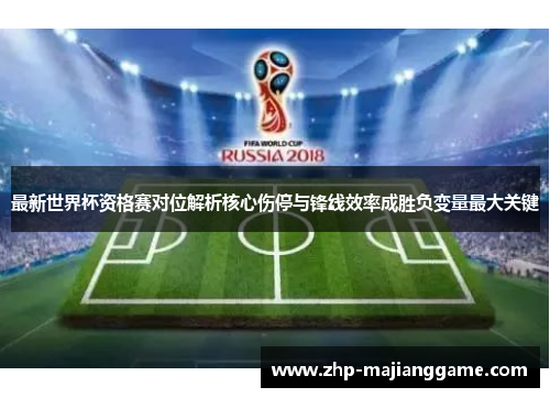 最新世界杯资格赛对位解析核心伤停与锋线效率成胜负变量最大关键